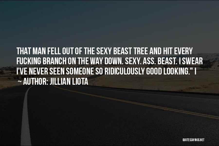 Jillian Liota Quotes: That Man Fell Out Of The Sexy Beast Tree And Hit Every Fucking Branch On The Way Down. Sexy. Ass.