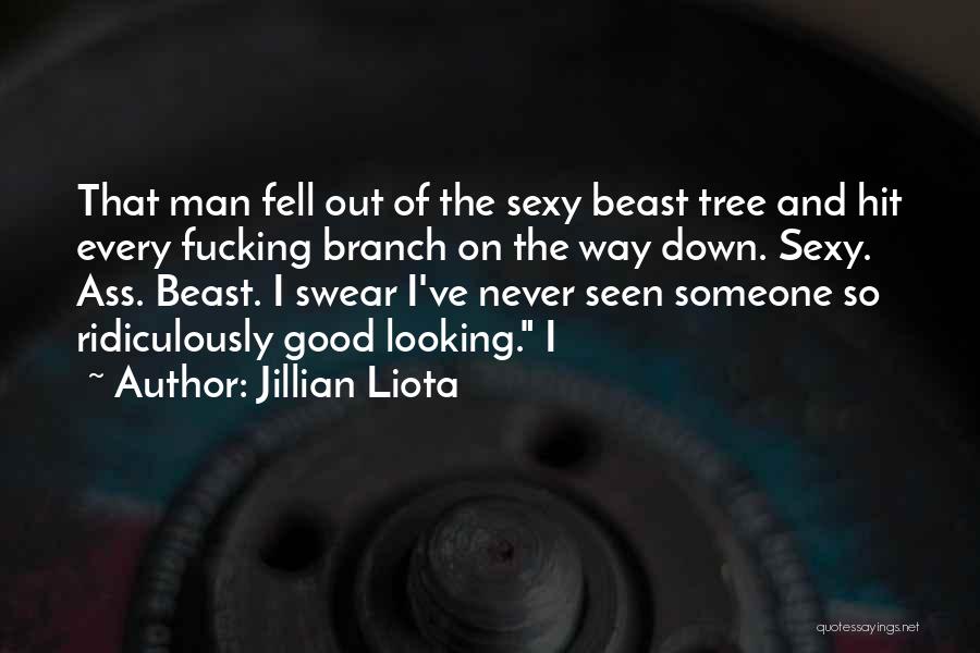 Jillian Liota Quotes: That Man Fell Out Of The Sexy Beast Tree And Hit Every Fucking Branch On The Way Down. Sexy. Ass.