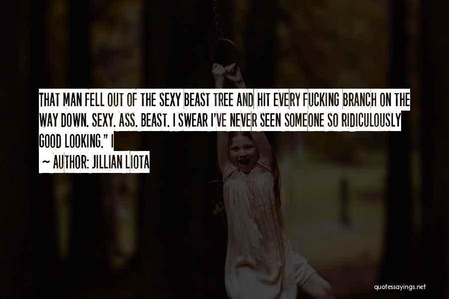 Jillian Liota Quotes: That Man Fell Out Of The Sexy Beast Tree And Hit Every Fucking Branch On The Way Down. Sexy. Ass.