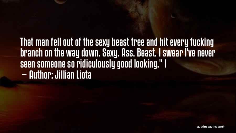 Jillian Liota Quotes: That Man Fell Out Of The Sexy Beast Tree And Hit Every Fucking Branch On The Way Down. Sexy. Ass.