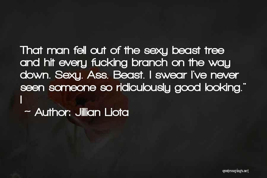 Jillian Liota Quotes: That Man Fell Out Of The Sexy Beast Tree And Hit Every Fucking Branch On The Way Down. Sexy. Ass.