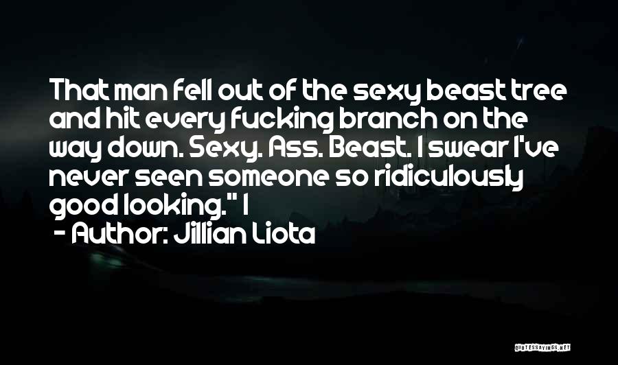 Jillian Liota Quotes: That Man Fell Out Of The Sexy Beast Tree And Hit Every Fucking Branch On The Way Down. Sexy. Ass.