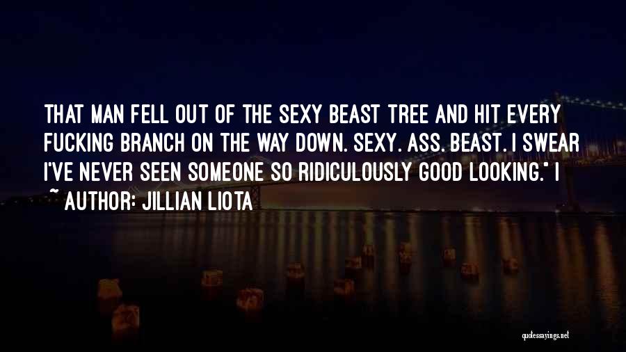 Jillian Liota Quotes: That Man Fell Out Of The Sexy Beast Tree And Hit Every Fucking Branch On The Way Down. Sexy. Ass.