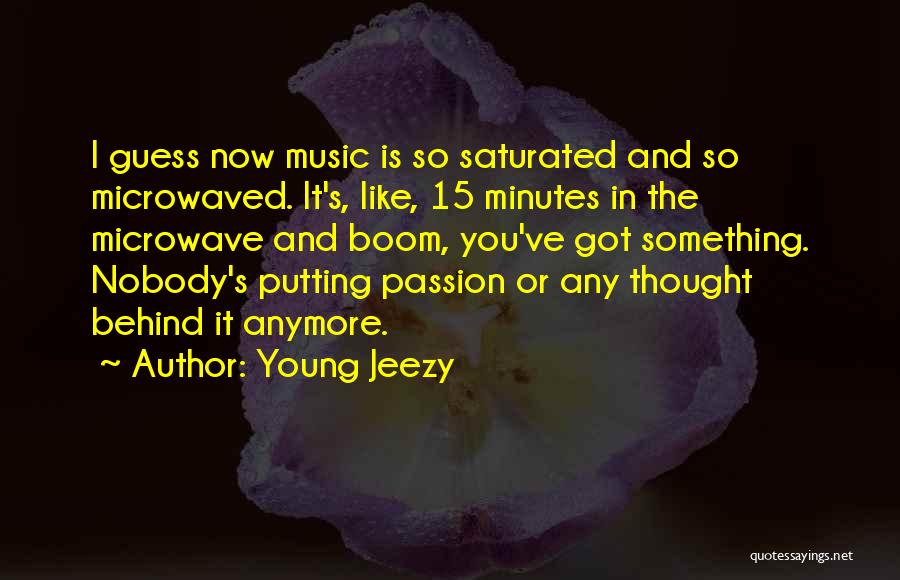 Young Jeezy Quotes: I Guess Now Music Is So Saturated And So Microwaved. It's, Like, 15 Minutes In The Microwave And Boom, You've