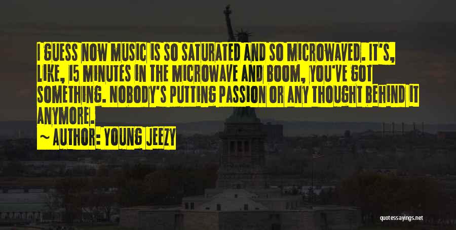 Young Jeezy Quotes: I Guess Now Music Is So Saturated And So Microwaved. It's, Like, 15 Minutes In The Microwave And Boom, You've