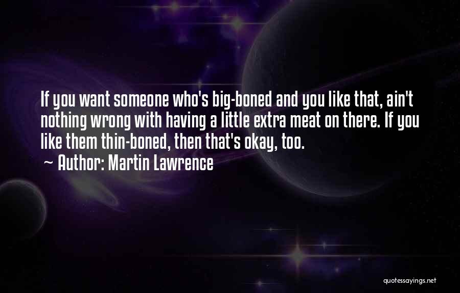 Martin Lawrence Quotes: If You Want Someone Who's Big-boned And You Like That, Ain't Nothing Wrong With Having A Little Extra Meat On