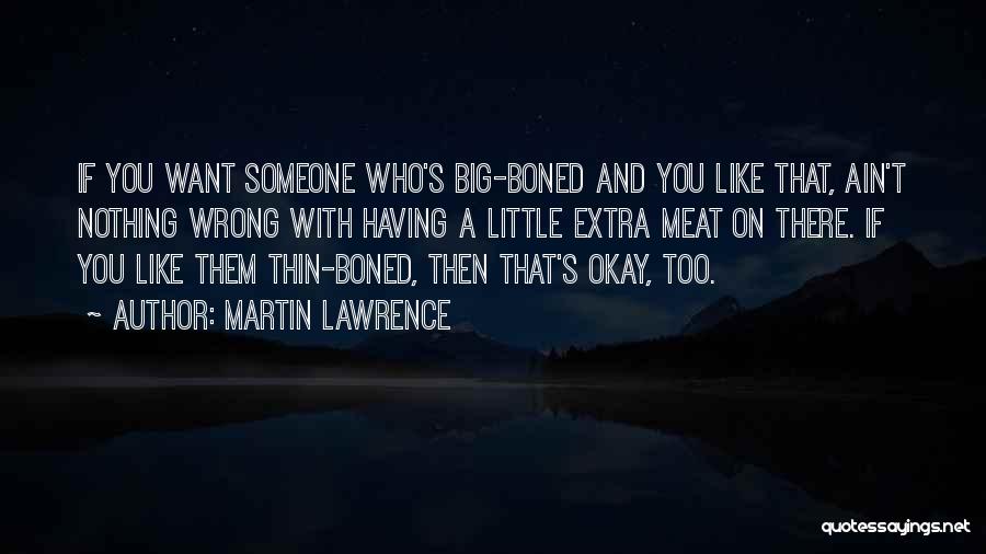 Martin Lawrence Quotes: If You Want Someone Who's Big-boned And You Like That, Ain't Nothing Wrong With Having A Little Extra Meat On