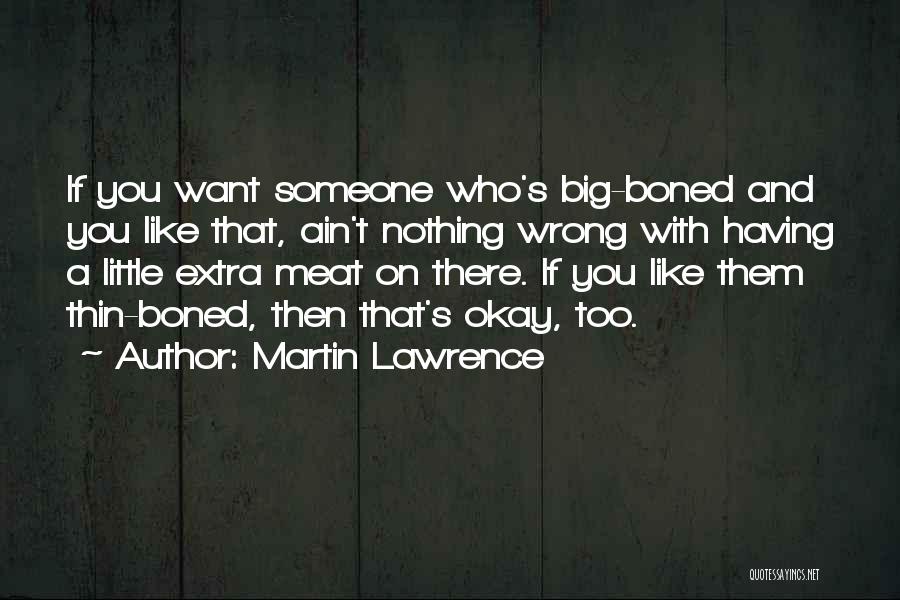 Martin Lawrence Quotes: If You Want Someone Who's Big-boned And You Like That, Ain't Nothing Wrong With Having A Little Extra Meat On