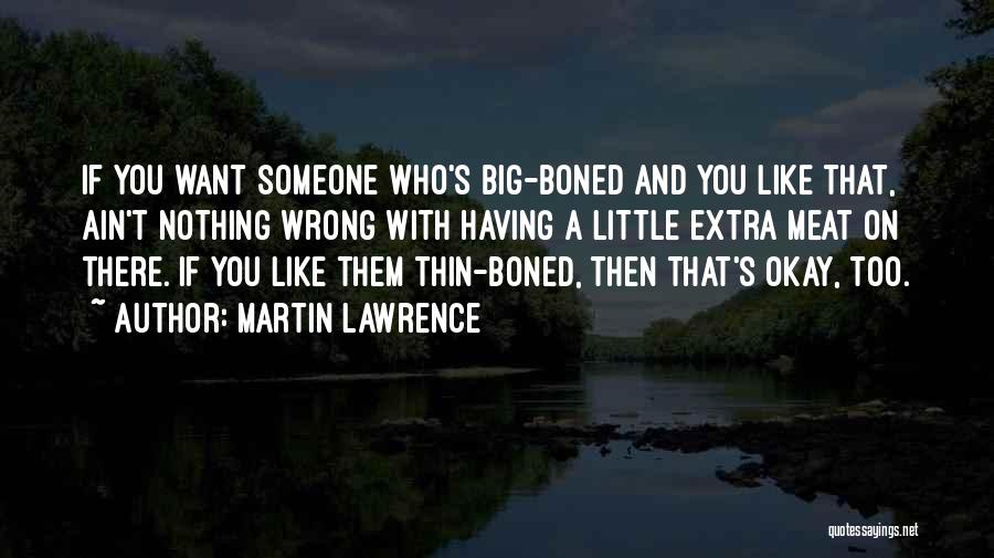 Martin Lawrence Quotes: If You Want Someone Who's Big-boned And You Like That, Ain't Nothing Wrong With Having A Little Extra Meat On