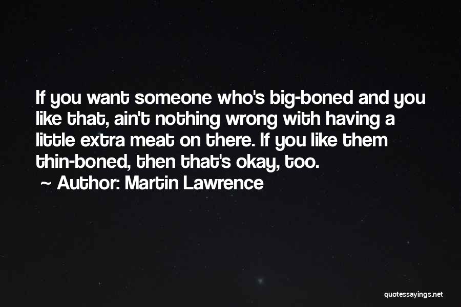 Martin Lawrence Quotes: If You Want Someone Who's Big-boned And You Like That, Ain't Nothing Wrong With Having A Little Extra Meat On