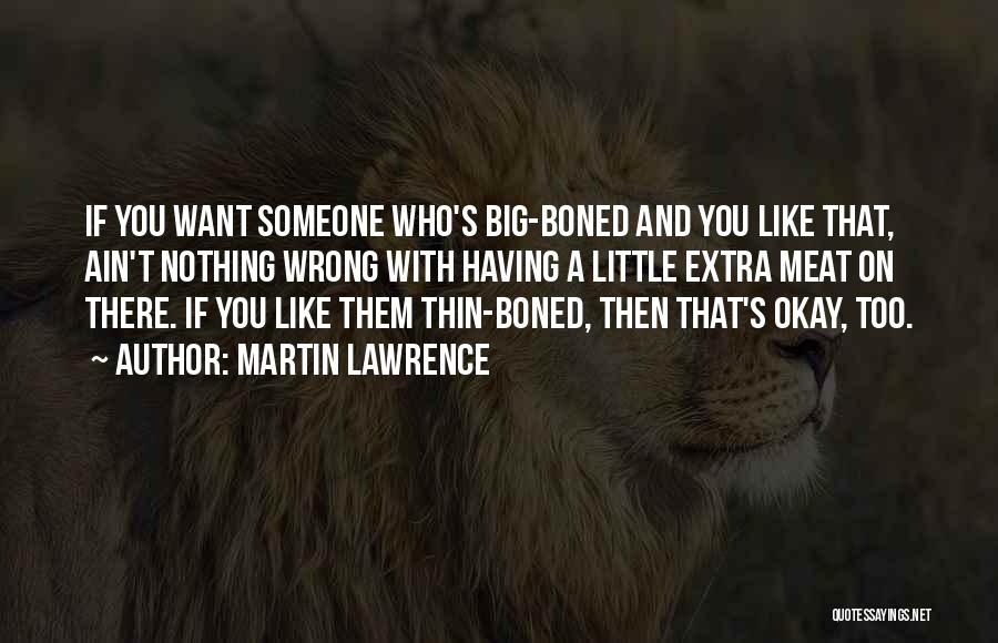 Martin Lawrence Quotes: If You Want Someone Who's Big-boned And You Like That, Ain't Nothing Wrong With Having A Little Extra Meat On