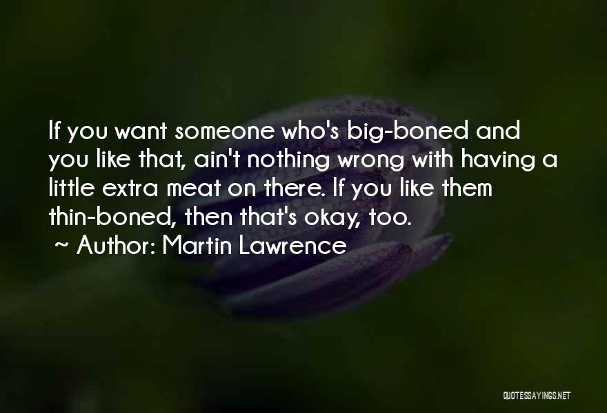 Martin Lawrence Quotes: If You Want Someone Who's Big-boned And You Like That, Ain't Nothing Wrong With Having A Little Extra Meat On