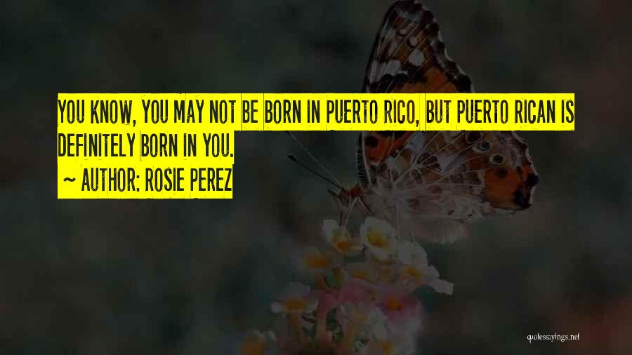 Rosie Perez Quotes: You Know, You May Not Be Born In Puerto Rico, But Puerto Rican Is Definitely Born In You.