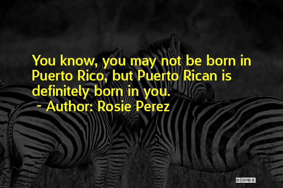 Rosie Perez Quotes: You Know, You May Not Be Born In Puerto Rico, But Puerto Rican Is Definitely Born In You.