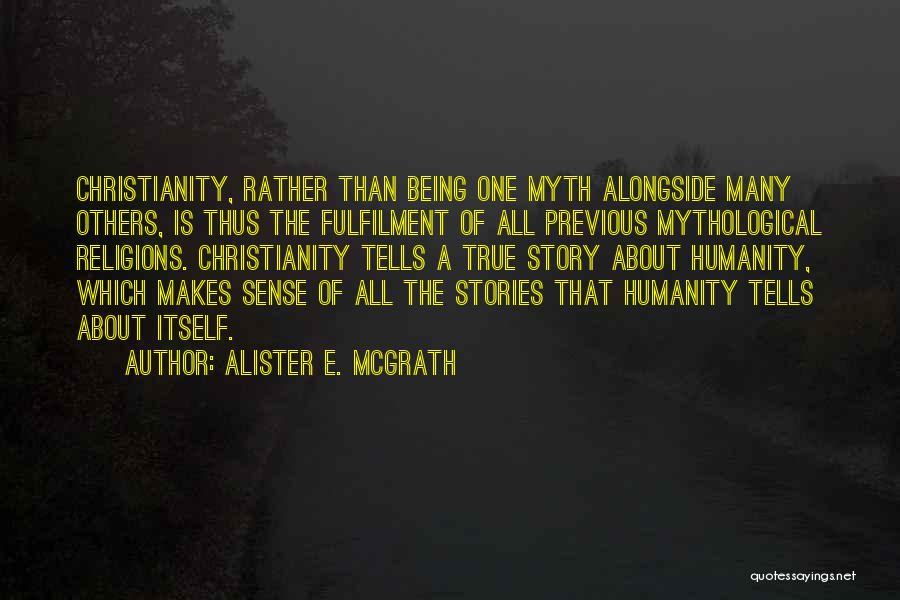 Alister E. McGrath Quotes: Christianity, Rather Than Being One Myth Alongside Many Others, Is Thus The Fulfilment Of All Previous Mythological Religions. Christianity Tells