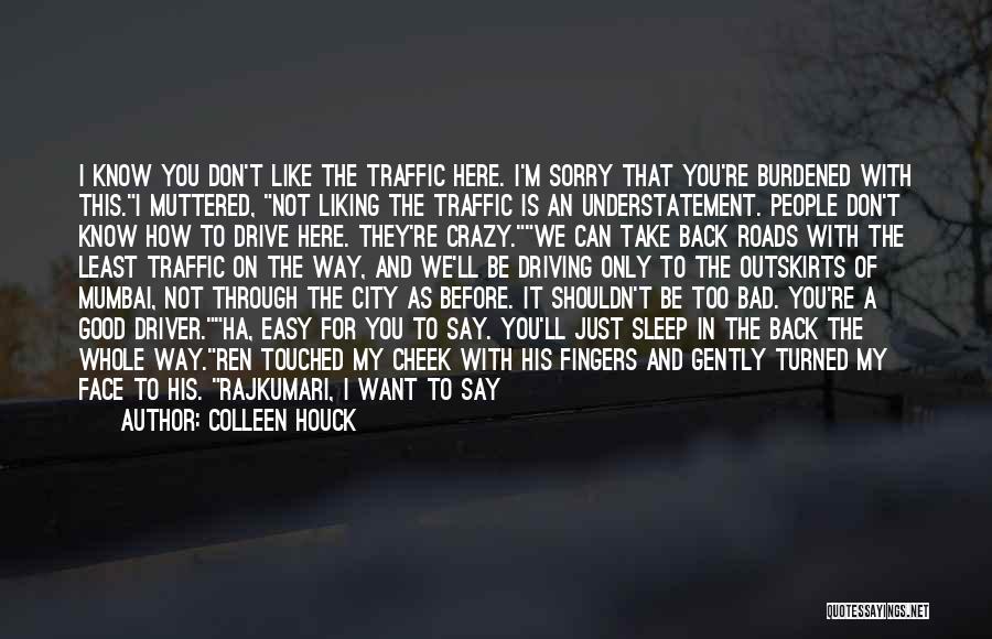 Colleen Houck Quotes: I Know You Don't Like The Traffic Here. I'm Sorry That You're Burdened With This.i Muttered, Not Liking The Traffic