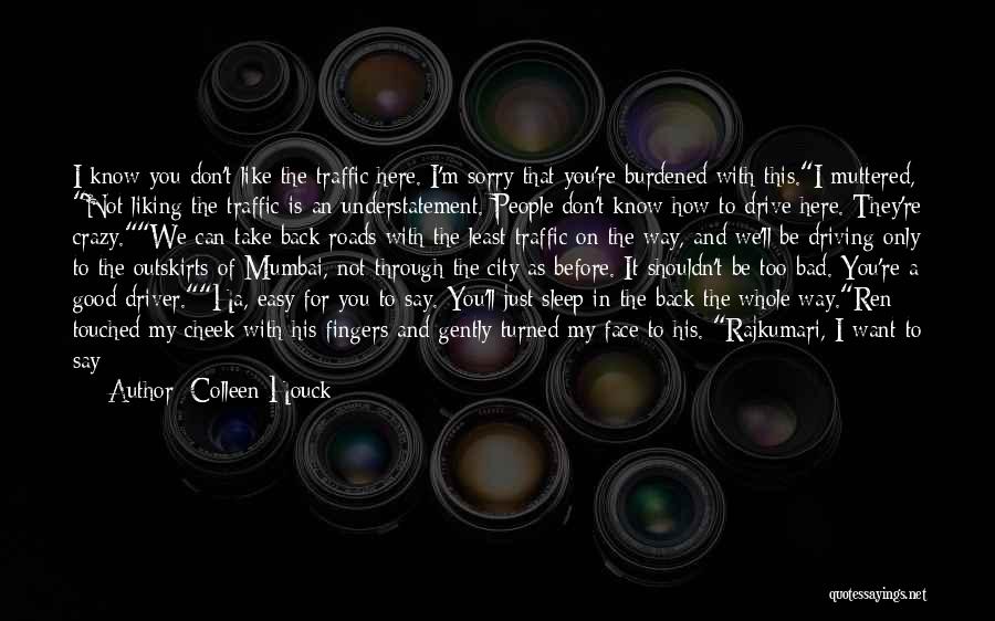 Colleen Houck Quotes: I Know You Don't Like The Traffic Here. I'm Sorry That You're Burdened With This.i Muttered, Not Liking The Traffic