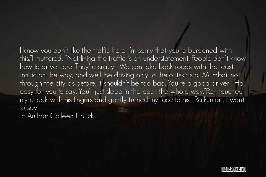 Colleen Houck Quotes: I Know You Don't Like The Traffic Here. I'm Sorry That You're Burdened With This.i Muttered, Not Liking The Traffic
