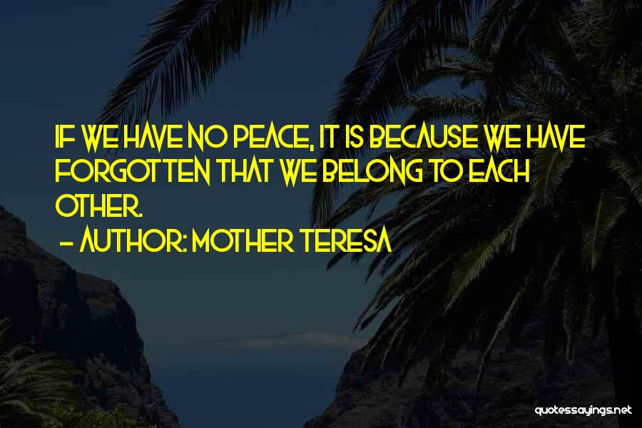 Mother Teresa Quotes: If We Have No Peace, It Is Because We Have Forgotten That We Belong To Each Other.