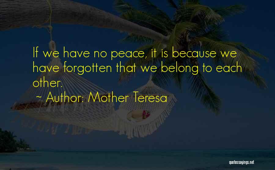 Mother Teresa Quotes: If We Have No Peace, It Is Because We Have Forgotten That We Belong To Each Other.