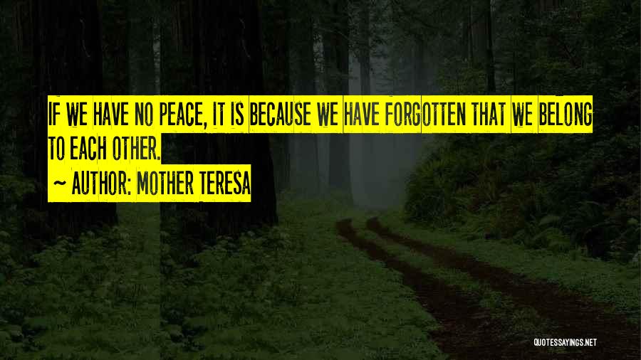 Mother Teresa Quotes: If We Have No Peace, It Is Because We Have Forgotten That We Belong To Each Other.