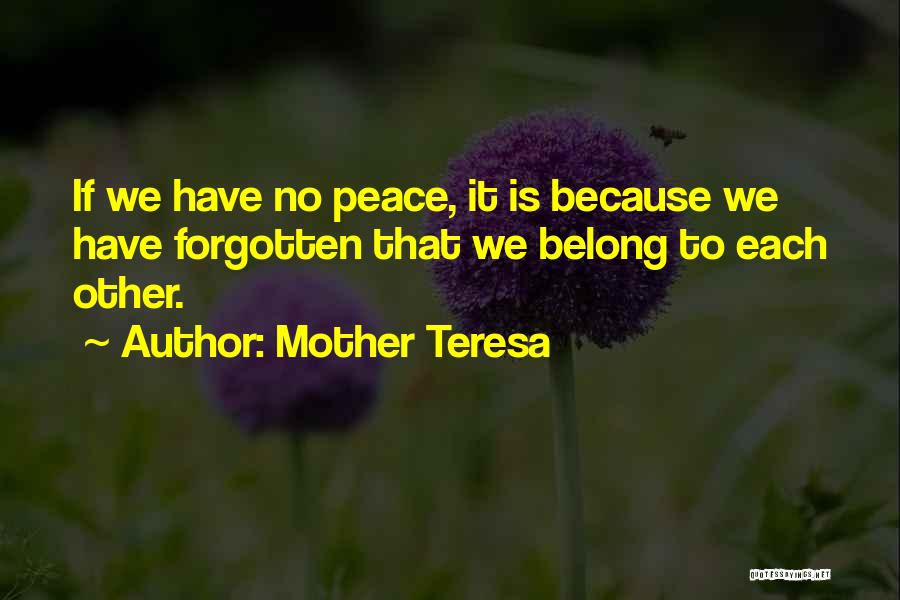 Mother Teresa Quotes: If We Have No Peace, It Is Because We Have Forgotten That We Belong To Each Other.