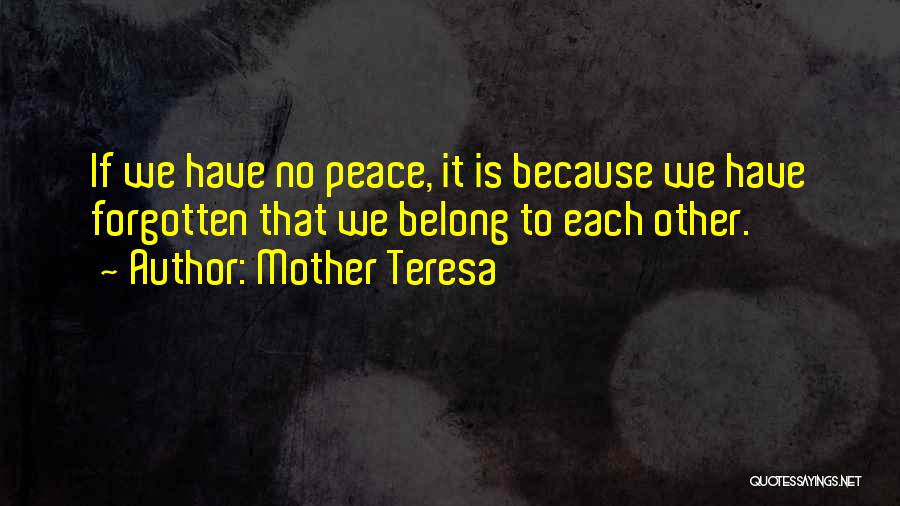 Mother Teresa Quotes: If We Have No Peace, It Is Because We Have Forgotten That We Belong To Each Other.