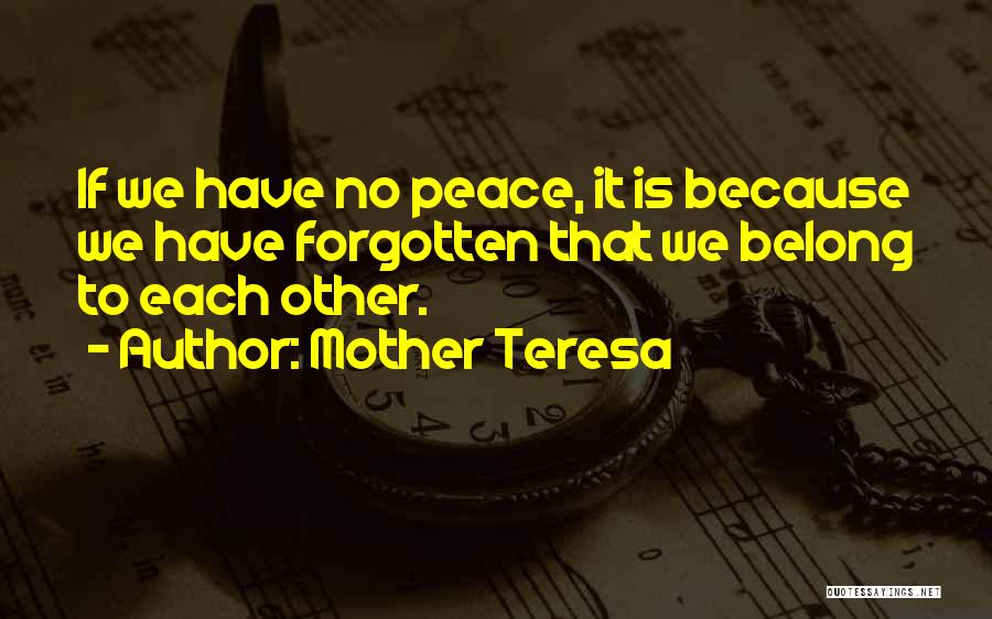 Mother Teresa Quotes: If We Have No Peace, It Is Because We Have Forgotten That We Belong To Each Other.