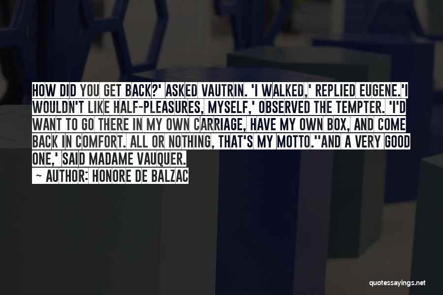 Honore De Balzac Quotes: How Did You Get Back?' Asked Vautrin. 'i Walked,' Replied Eugene.'i Wouldn't Like Half-pleasures, Myself,' Observed The Tempter. 'i'd Want