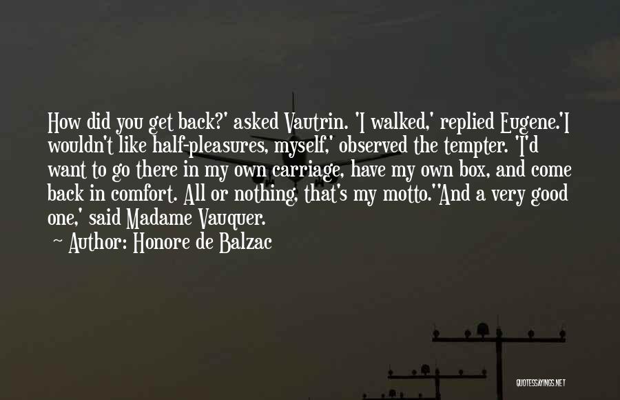 Honore De Balzac Quotes: How Did You Get Back?' Asked Vautrin. 'i Walked,' Replied Eugene.'i Wouldn't Like Half-pleasures, Myself,' Observed The Tempter. 'i'd Want