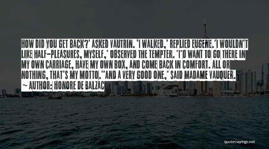 Honore De Balzac Quotes: How Did You Get Back?' Asked Vautrin. 'i Walked,' Replied Eugene.'i Wouldn't Like Half-pleasures, Myself,' Observed The Tempter. 'i'd Want