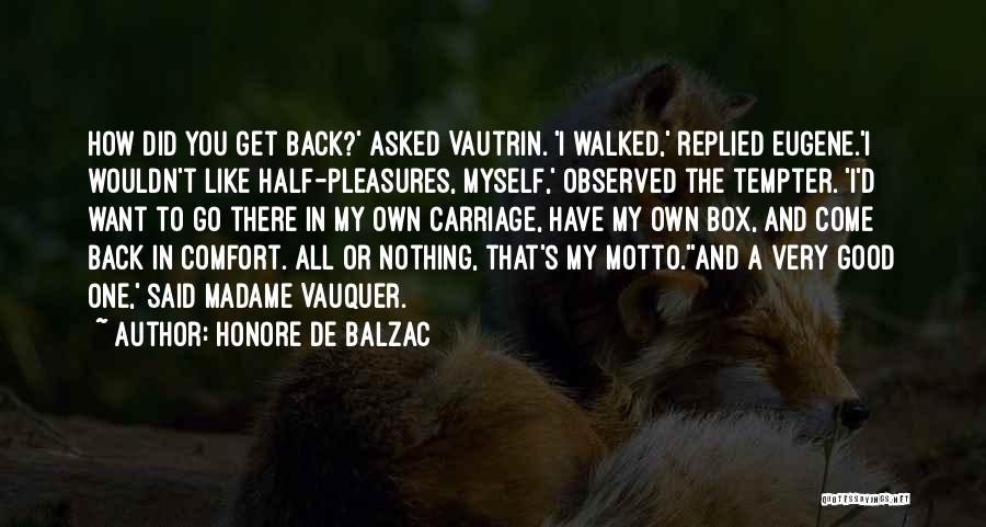 Honore De Balzac Quotes: How Did You Get Back?' Asked Vautrin. 'i Walked,' Replied Eugene.'i Wouldn't Like Half-pleasures, Myself,' Observed The Tempter. 'i'd Want
