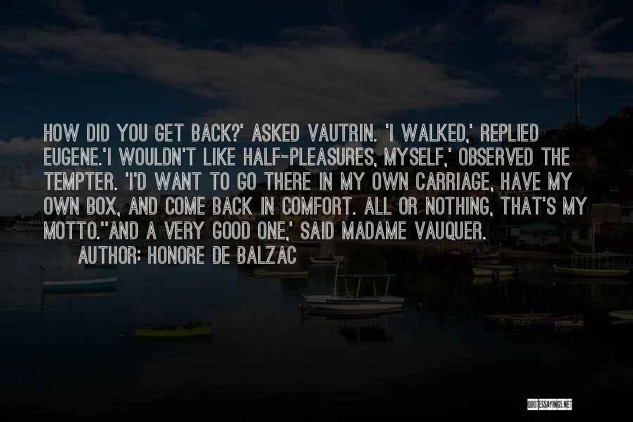 Honore De Balzac Quotes: How Did You Get Back?' Asked Vautrin. 'i Walked,' Replied Eugene.'i Wouldn't Like Half-pleasures, Myself,' Observed The Tempter. 'i'd Want