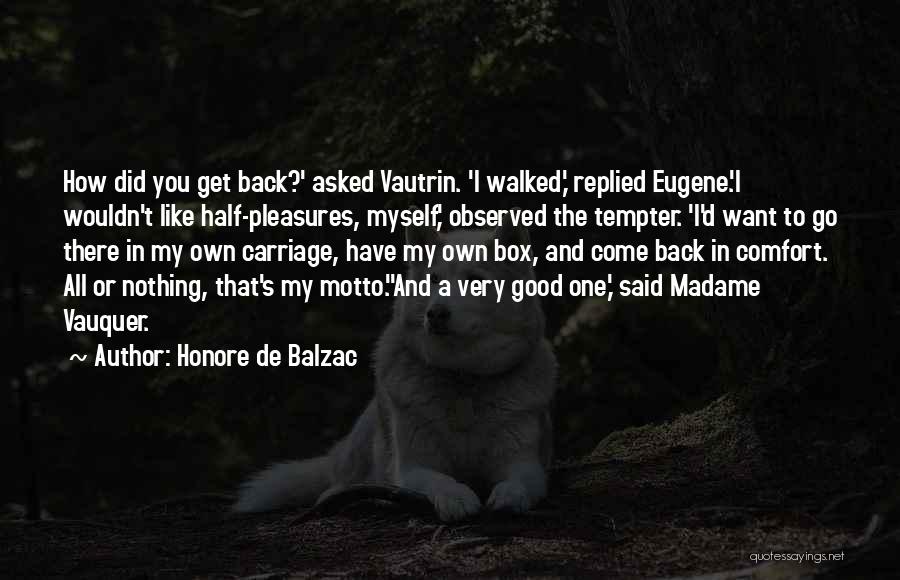 Honore De Balzac Quotes: How Did You Get Back?' Asked Vautrin. 'i Walked,' Replied Eugene.'i Wouldn't Like Half-pleasures, Myself,' Observed The Tempter. 'i'd Want