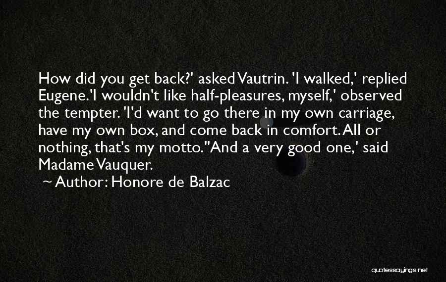 Honore De Balzac Quotes: How Did You Get Back?' Asked Vautrin. 'i Walked,' Replied Eugene.'i Wouldn't Like Half-pleasures, Myself,' Observed The Tempter. 'i'd Want