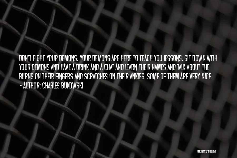 Charles Bukowski Quotes: Don't Fight Your Demons. Your Demons Are Here To Teach You Lessons. Sit Down With Your Demons And Have A