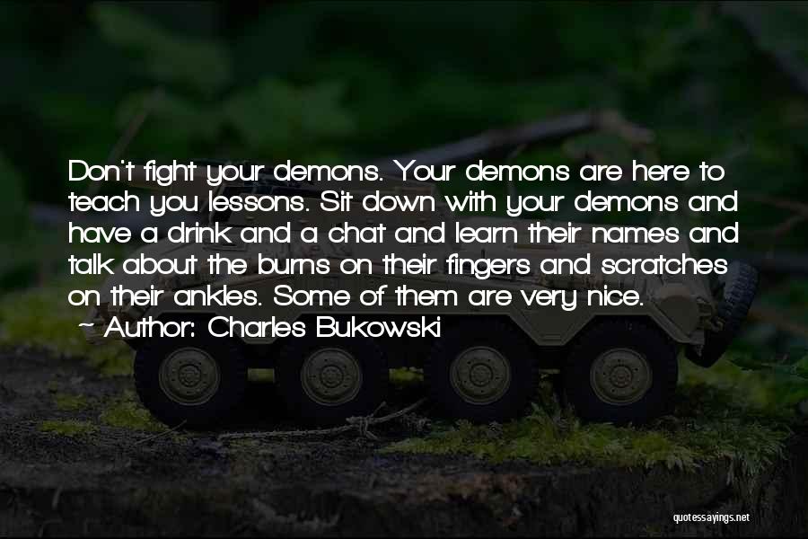 Charles Bukowski Quotes: Don't Fight Your Demons. Your Demons Are Here To Teach You Lessons. Sit Down With Your Demons And Have A