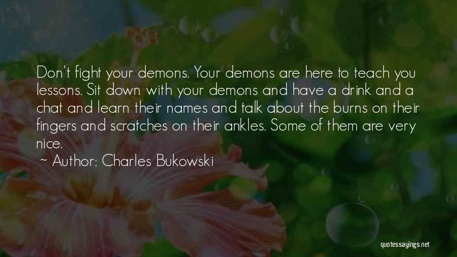 Charles Bukowski Quotes: Don't Fight Your Demons. Your Demons Are Here To Teach You Lessons. Sit Down With Your Demons And Have A