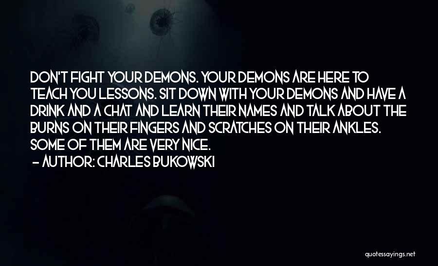 Charles Bukowski Quotes: Don't Fight Your Demons. Your Demons Are Here To Teach You Lessons. Sit Down With Your Demons And Have A