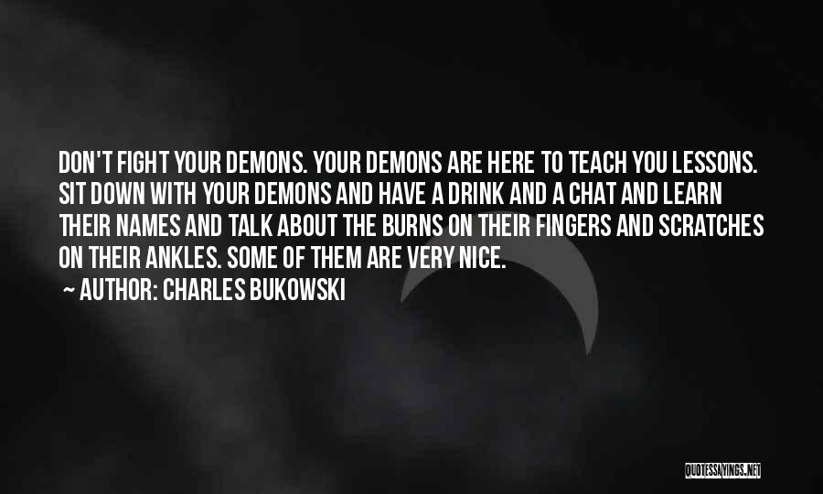 Charles Bukowski Quotes: Don't Fight Your Demons. Your Demons Are Here To Teach You Lessons. Sit Down With Your Demons And Have A