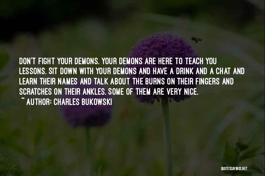 Charles Bukowski Quotes: Don't Fight Your Demons. Your Demons Are Here To Teach You Lessons. Sit Down With Your Demons And Have A