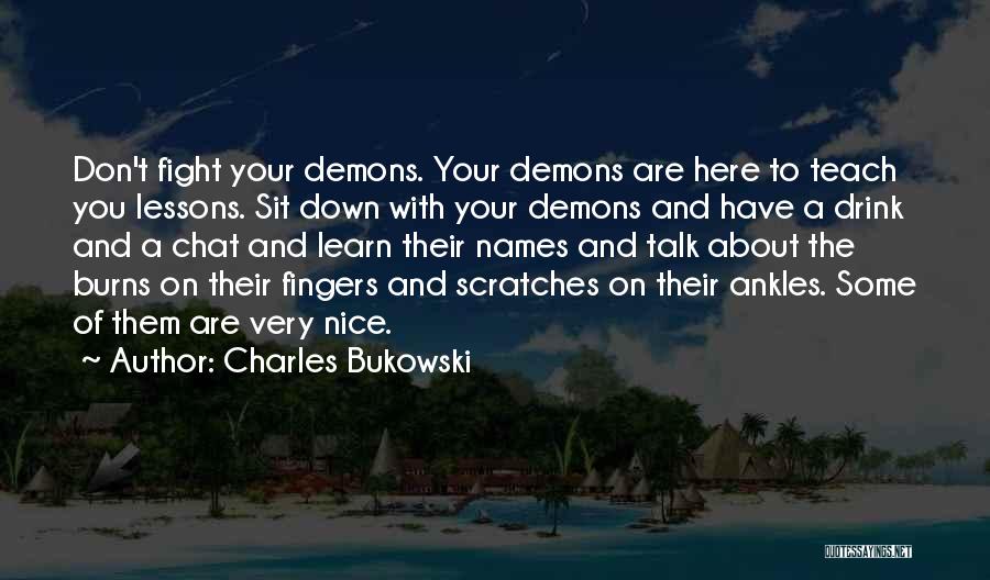 Charles Bukowski Quotes: Don't Fight Your Demons. Your Demons Are Here To Teach You Lessons. Sit Down With Your Demons And Have A