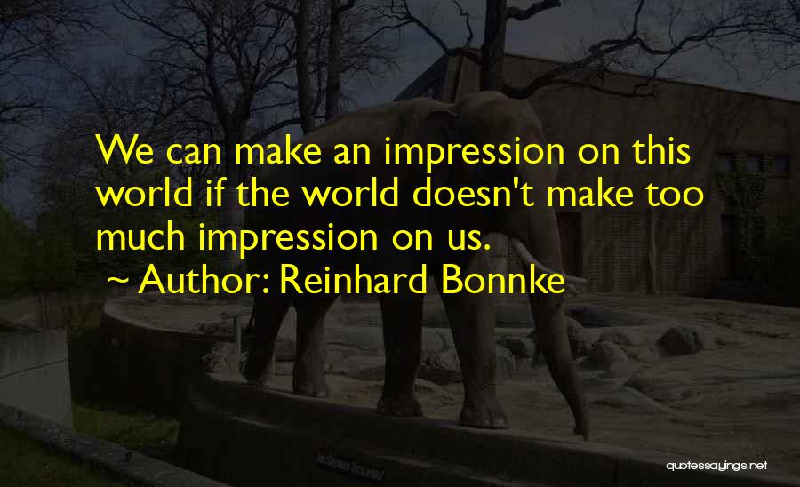 Reinhard Bonnke Quotes: We Can Make An Impression On This World If The World Doesn't Make Too Much Impression On Us.