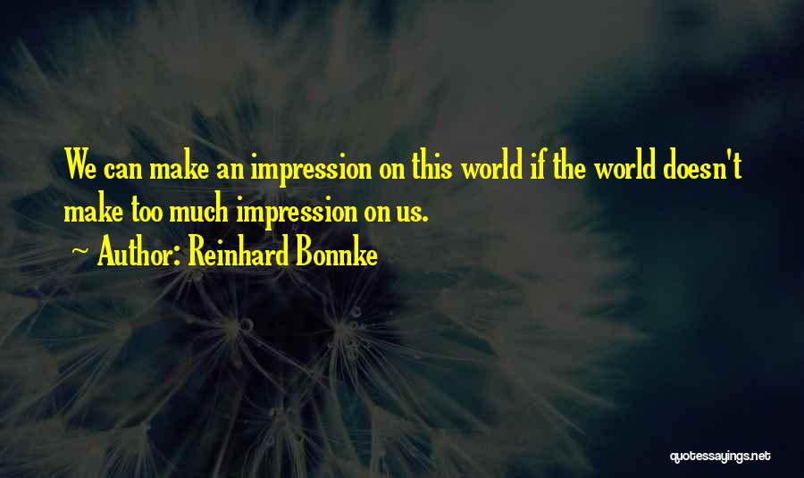 Reinhard Bonnke Quotes: We Can Make An Impression On This World If The World Doesn't Make Too Much Impression On Us.