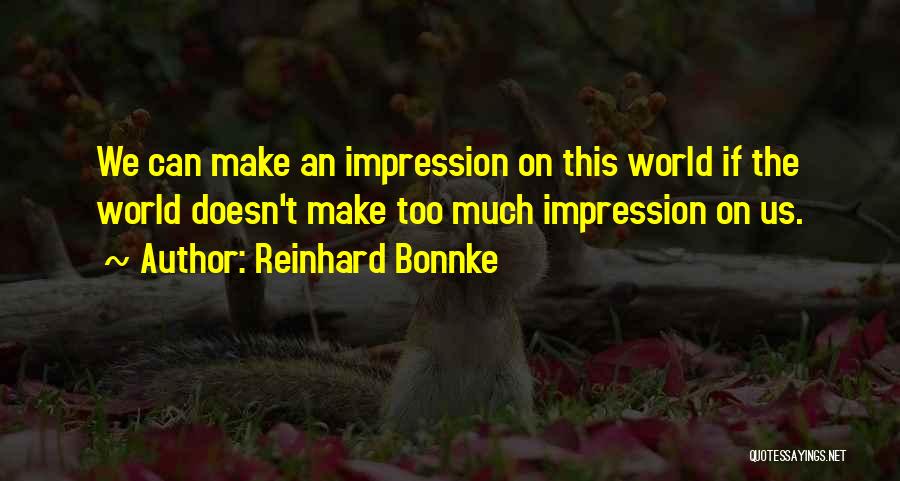 Reinhard Bonnke Quotes: We Can Make An Impression On This World If The World Doesn't Make Too Much Impression On Us.