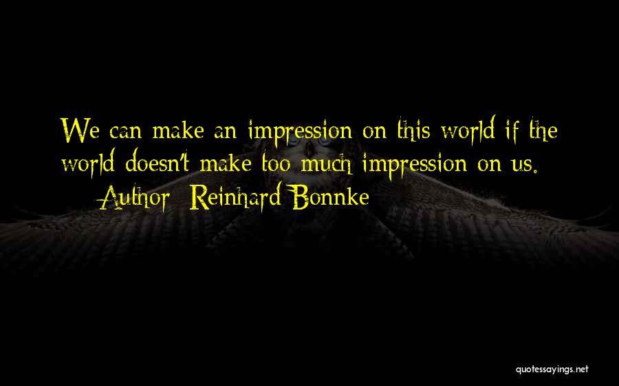 Reinhard Bonnke Quotes: We Can Make An Impression On This World If The World Doesn't Make Too Much Impression On Us.
