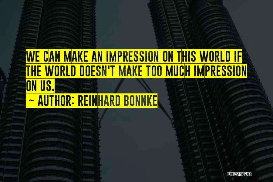 Reinhard Bonnke Quotes: We Can Make An Impression On This World If The World Doesn't Make Too Much Impression On Us.