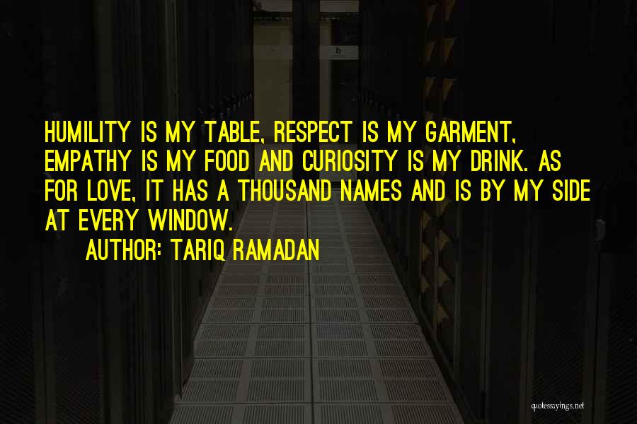 Tariq Ramadan Quotes: Humility Is My Table, Respect Is My Garment, Empathy Is My Food And Curiosity Is My Drink. As For Love,