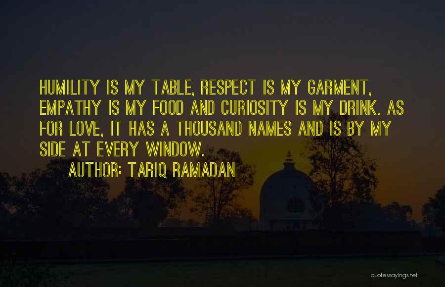 Tariq Ramadan Quotes: Humility Is My Table, Respect Is My Garment, Empathy Is My Food And Curiosity Is My Drink. As For Love,