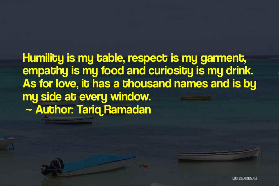 Tariq Ramadan Quotes: Humility Is My Table, Respect Is My Garment, Empathy Is My Food And Curiosity Is My Drink. As For Love,